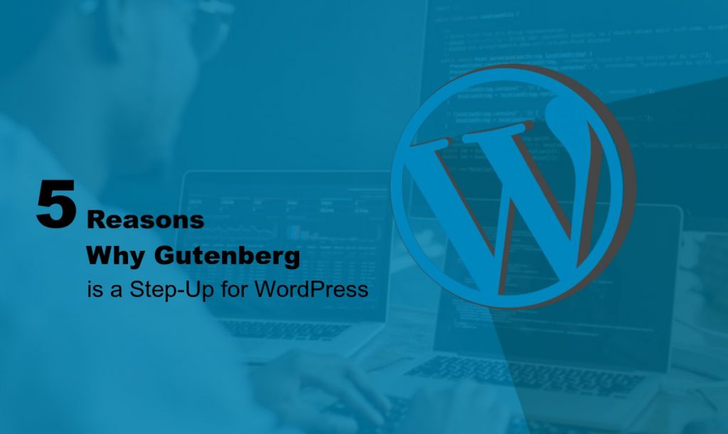 5 Reasons Why Gutenberg is a Step-Up for WordPress