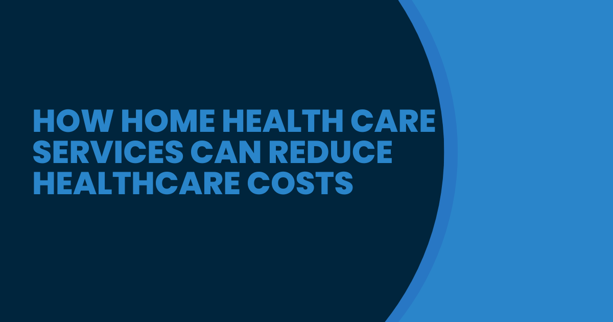 How Home Health Care Services Can Reduce Healthcare Costs